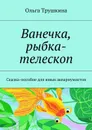 Ванечка, рыбка-телескоп. Сказка-пособие для юных аквариумистов - Трушкина Ольга