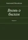 Вновь о былом. Книга 4 - Михайлов Анатолий