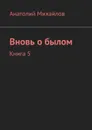 Вновь о былом. Книга 5 - Михайлов Анатолий