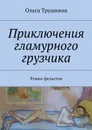 Приключения гламурного грузчика. Роман-фельетон - Трушкина Ольга