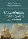 Наследники испанского пирата - Трушкина Ольга, Мельникова Лилия Германовна