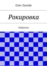 Рокировка. Избранное - Лукойе Олег