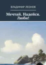 Мечтай. Надейся. Люби! - Леонов Владимир