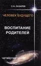 Человек будущего. Воспитание родителей. Часть 4 - С. Н. Лазарев