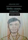 Небо синее, ответь!. Сборник стихов - Иванов Олег