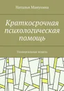 Краткосрочная психологическая помощь. Универсальная модель - Манухина Наталья Михайловна