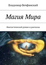 Магия Мира. Фантастический роман и рассказы - Вечфинский Владимир Сигизмундович