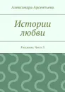 Истории любви. Рассказы. Часть 3 - Арсентьева Александра Александровна