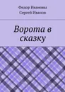 Ворота в сказку - Ивановы Федор, Иванов Сергей