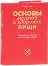 Основы вкусной и здоровой пищи. Как научиться сочетать продукты правильно - Алла Погожева