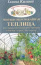 Моя высокоурожайная теплица. Как вырастить высокие урожаи томатов, перца, баклажанов и огурцов под одной крышей - Галина Кизима