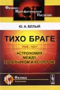 Тихо Браге. 1546-1601. Астрономия между Коперником и Кеплером - Ю. А. Белый