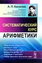 Арифметика. Систематический курс - А. П. Киселев