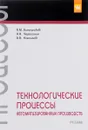 Технологические процессы автоматизированных производств. Учебник - В. М. Виноградов, А. А. Черепахин, В. В. Клепиков