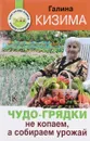 Чудо-грядки. Не копаем, а урожай собираем - Галина Кизима