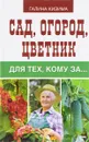 Сад, огород, цветник для тех, кому за... - Галина Кизима