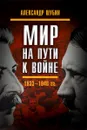 Мир на пути к войне. СССР и мировой кризис 1933-1940 годов - Александр Шубин