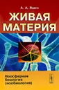 Живая материя. Ноосферная биология (нообиология) - А. А. Яшин