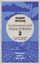 Апокрифический Трансерфинг -2. Освобождаем восприятие: Начинаем видеть, куда идти (новое оформление) - Вадим Зеланд