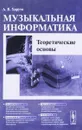 Музыкальная информатика. Теоретические основы. Учебное пособие - А. В. Харуто