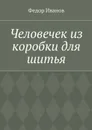 Человечек из коробки для шитья - Иванов Федор