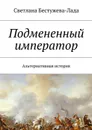 Подмененный император. Альтернативная история - Бестужева-Лада Светлана Игоревна