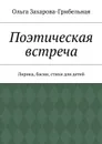 Поэтическая встреча. Лирика, басни, стихи для детей - Захарова-Грибельная Ольга Александровна