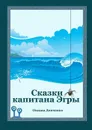 Сказки капитана Эгры. Первое плаванье - Демченко Оксана