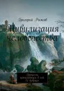 Цивилизация человечества. Процессы, происходящие в ней. Её будущее - Рыжов Григорий Михайлович