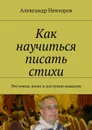 Как научиться писать стихи. Это очень легко и доступно каждому - Невзоров Александр
