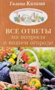 Все ответы на вопросы о вашем огороде - Галина Кизима