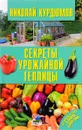 Секреты урожайной теплицы - Николай Курдюмов