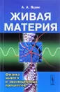 Живая материя. Физика живого и эволюционных процессов - А. А. Яшин