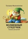 Волшебный сундучок. Сказки для детей - Филимонова Татьяна