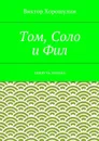 Том, Соло и Фил. повесть-сказка - Хорошулин Виктор Анатольевич