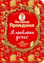 Я привлекаю успех! Как достигнуть успеха и реализовать свои желания, получая удовольствие - Наталия Правдина