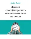 Легкий способ перестать откладывать дела на потом - Нейл Фьоре