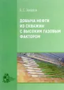 Добыча нефти из скважин с высоким газовым фактором - Б. С. Захаров