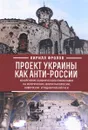 Проект Украины как анти-России. Искоренение канонического православия на исторических землях Малороссии, Новороссии и Подкарпатской Руси - Кирилл Фролов