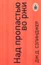 Над пропастью во ржи. Ловец на хлебном поле - Дж. Д. Сэлинджер