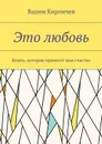 Это любовь. Книга, которая принесет вам счастье - Кирпичев Вадим