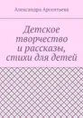 Детское творчество и рассказы, стихи для детей - Арсентьева Александра