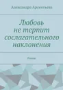 Любовь не терпит сослагательного наклонения. Роман - Арсентьева Александра Александровна