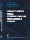 Эконометрические методы управления рисками инновационных проектов - С. В. Ратнер, М. Ю. Архипова, Р. М. Нижегородцев