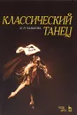 Классический танец. Учебное пособие - Н. П. Базарова