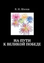 На пути к великой победе - Шилов Владимир Иванович