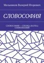СЛОВОСОФИЯ. СЛОВОСОФИЯ — СЛОЭНА (НАУКА) СЛОВОЗНАНИЙ - Мельников Валерий Игоревич