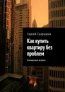 Как купить квартиру без проблем. Жилищный вопрос - Сапрыкин Сергей