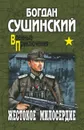 Жестокое милосердие - Сушинский Богдан Иванович