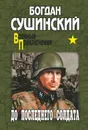 До последнего солдата - Сушинский Богдан Иванович